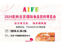 AIFE 2024亚洲(北京)国际食品饮料博览会暨进口食品展​